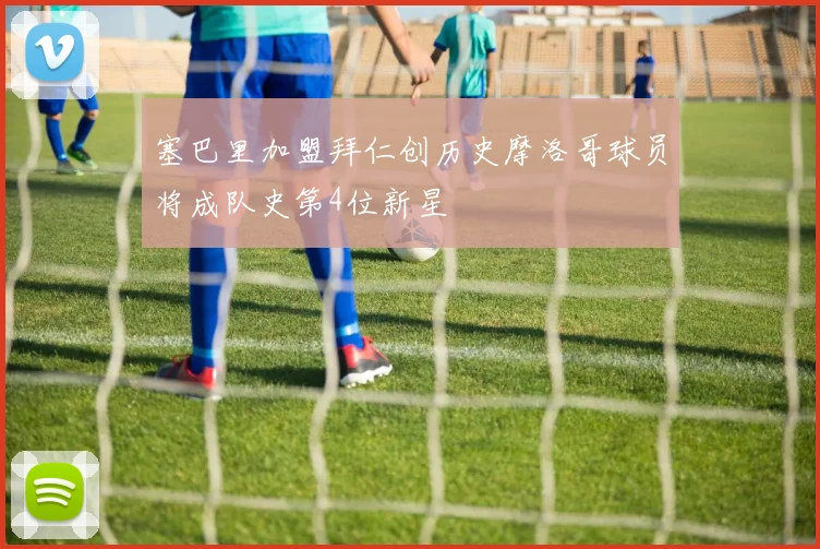 塞巴里加盟拜仁创历史摩洛哥球员将成队史第4位新星