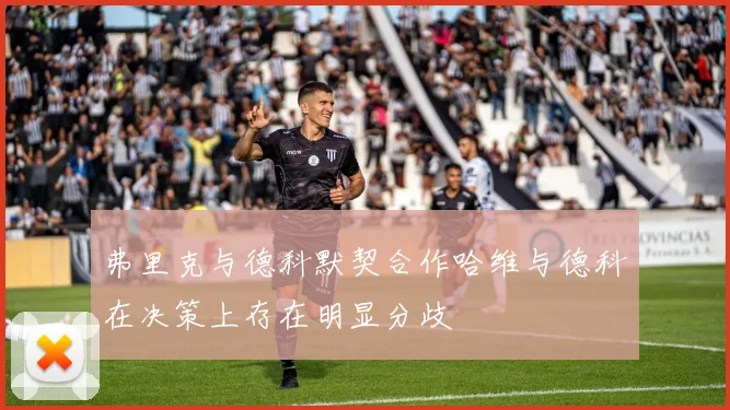 弗里克与德科默契合作哈维与德科在决策上存在明显分歧