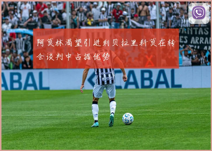 阿莫林渴望引进利贝拉里科莫在转会谈判中占据优势