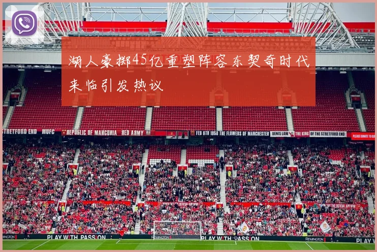 湖人豪掷45亿重塑阵容东契奇时代来临引发热议