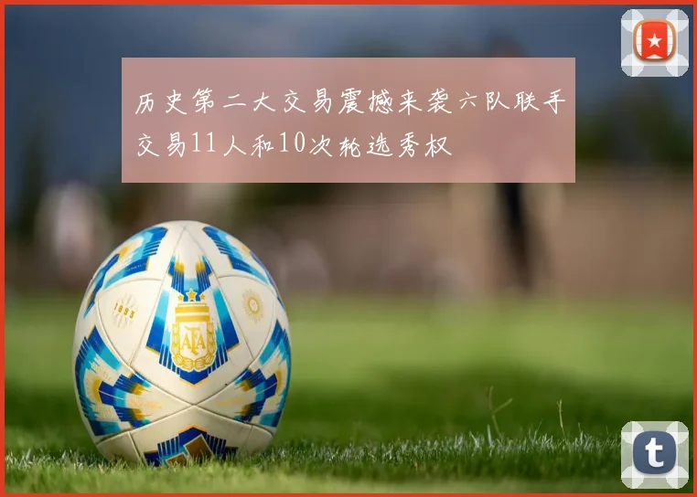 历史第二大交易震撼来袭六队联手交易11人和10次轮选秀权