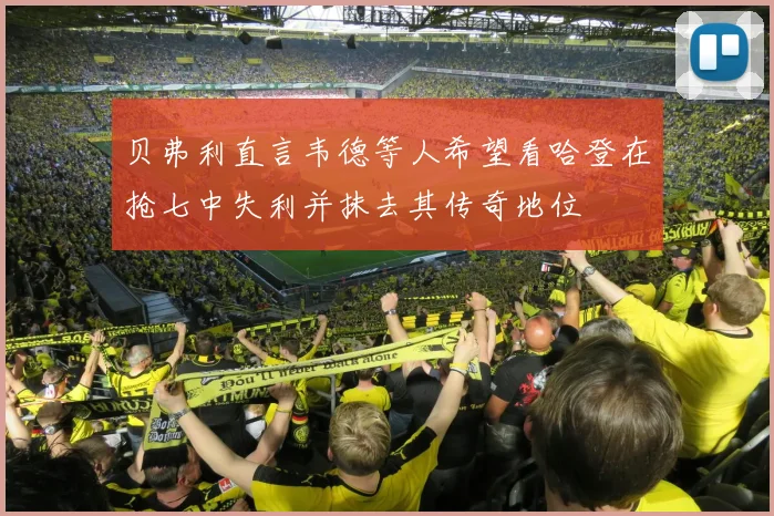 贝弗利直言韦德等人希望看哈登在抢七中失利并抹去其传奇地位