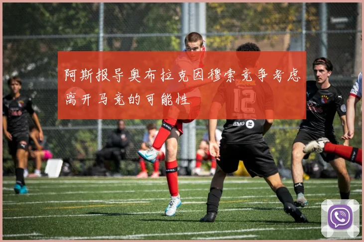 阿斯报导奥布拉克因穆索竞争考虑离开马竞的可能性