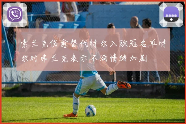 索兰克伤愈替代特尔入欧冠名单特尔对弗兰克表示不满情绪加剧