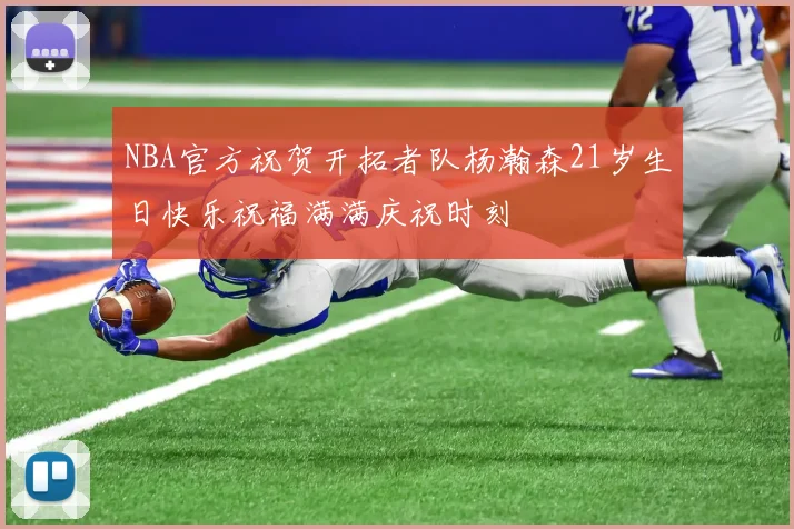NBA官方祝贺开拓者队杨瀚森21岁生日快乐祝福满满庆祝时刻