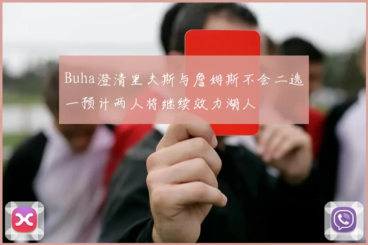 Buha澄清里夫斯与詹姆斯不会二选一预计两人将继续效力湖人