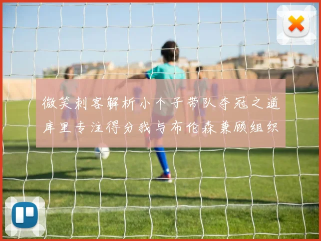 微笑刺客解析小个子带队夺冠之道库里专注得分我与布伦森兼顾组织与得分