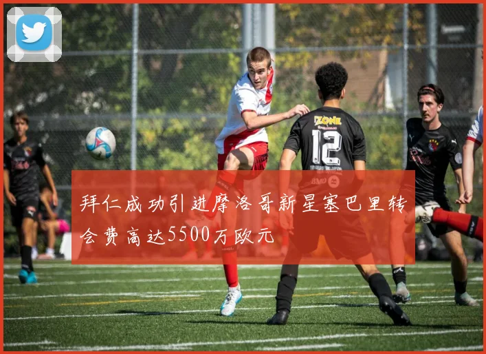 拜仁成功引进摩洛哥新星塞巴里转会费高达5500万欧元