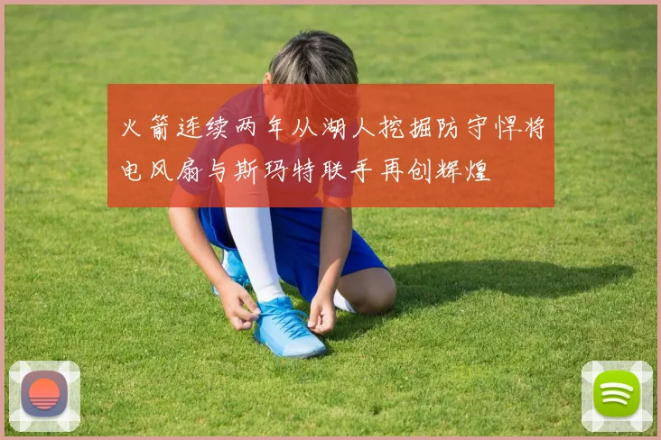 火箭连续两年从湖人挖掘防守悍将电风扇与斯玛特联手再创辉煌