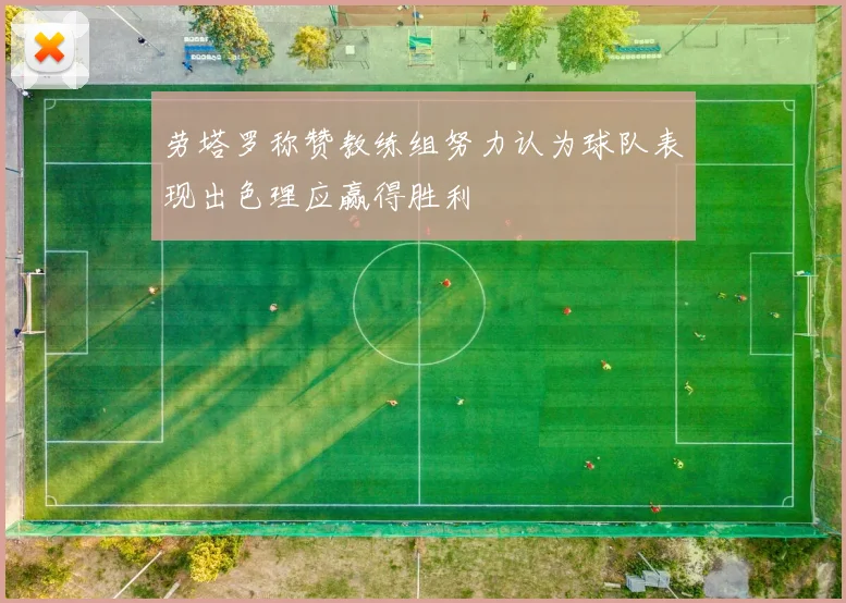 劳塔罗称赞教练组努力认为球队表现出色理应赢得胜利