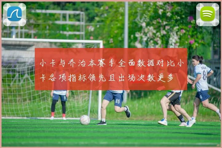 小卡与乔治本赛季全面数据对比小卡各项指标领先且出场次数更多