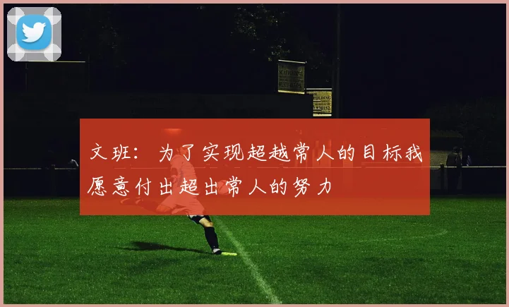 文班：为了实现超越常人的目标我愿意付出超出常人的努力