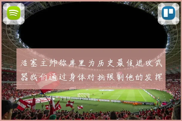 活塞主帅称库里为历史最佳进攻武器我们通过身体对抗限制他的发挥